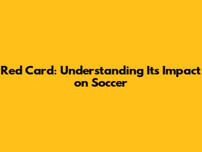 Red Card: Understanding Its Impact on Soccer