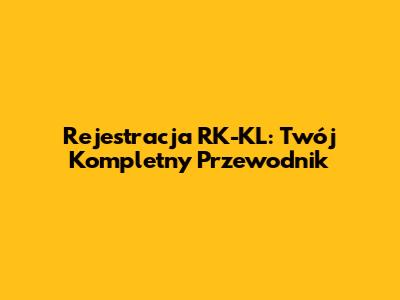 Rejestracja RK-KL: Twój Kompletny Przewodnik