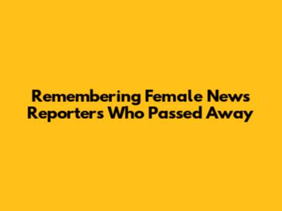 Remembering Female News Reporters Who Passed Away