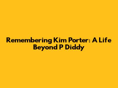 Remembering Kim Porter: A Life Beyond P Diddy
