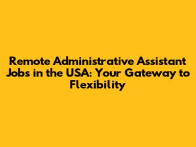 Remote Administrative Assistant Jobs in the USA: Your Gateway to Flexibility