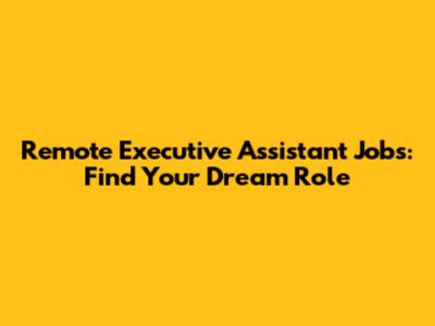 Remote Executive Assistant Jobs: Find Your Dream Role