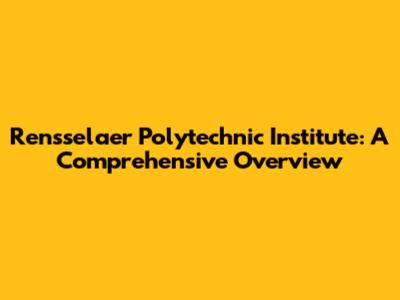 Rensselaer Polytechnic Institute: A Comprehensive Overview