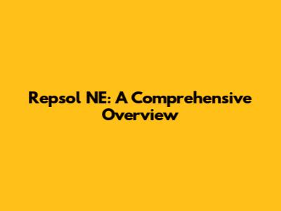 Repsol NE: A Comprehensive Overview