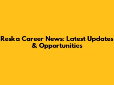 Reska Career News: Latest Updates & Opportunities