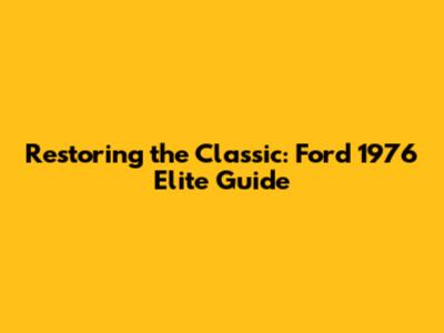 Restoring the Classic: Ford 1976 Elite Guide