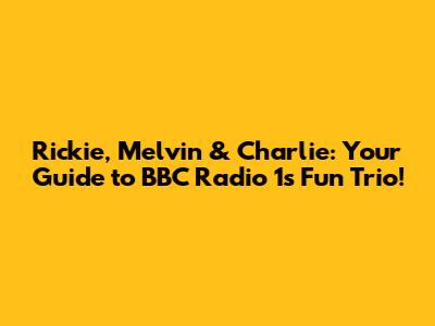 Rickie, Melvin & Charlie: Your Guide to BBC Radio 1's Fun Trio!