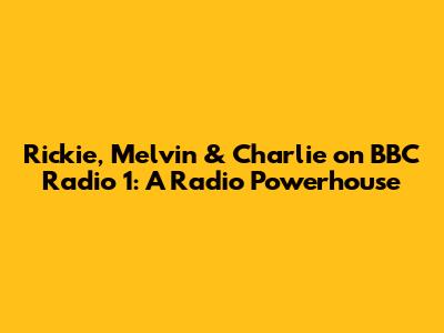 Rickie, Melvin & Charlie on BBC Radio 1: A Radio Powerhouse