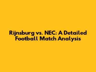 Rijnsburg vs. NEC: A Detailed Football Match Analysis