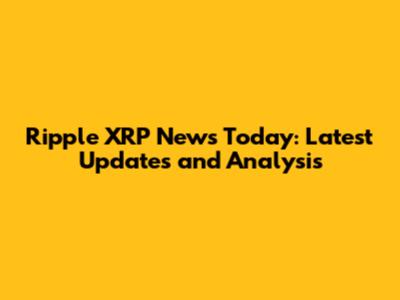 Ripple XRP News Today: Latest Updates and Analysis