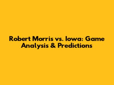 Robert Morris vs. Iowa: Game Analysis & Predictions