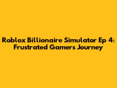 Roblox Billionaire Simulator Ep 4: Frustrated Gamer's Journey