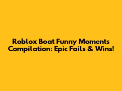 Roblox Boat Funny Moments Compilation: Epic Fails & Wins!