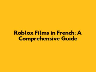 Roblox Films in French: A Comprehensive Guide