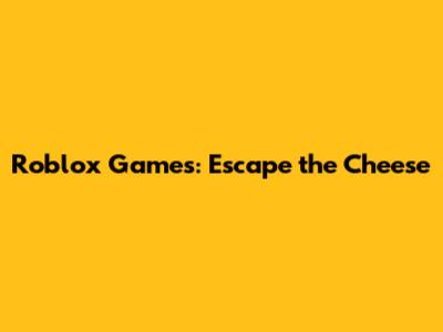 Roblox Games: Escape the Cheese