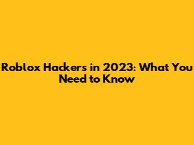 Roblox Hackers in 2023: What You Need to Know