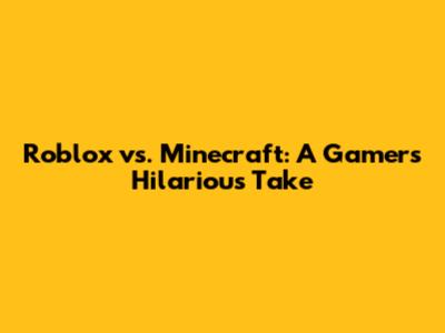 Roblox vs. Minecraft: A Gamer's Hilarious Take