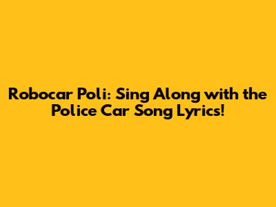 Robocar Poli: Sing Along with the Police Car Song Lyrics!