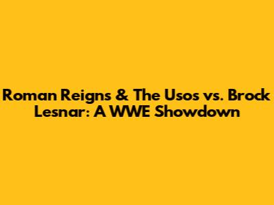 Roman Reigns & The Usos vs. Brock Lesnar: A WWE Showdown