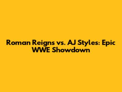 Roman Reigns vs. AJ Styles: Epic WWE Showdown