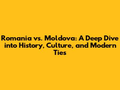 Romania vs. Moldova: A Deep Dive into History, Culture, and Modern Ties