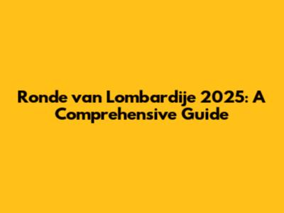 Ronde van Lombardije 2025: A Comprehensive Guide
