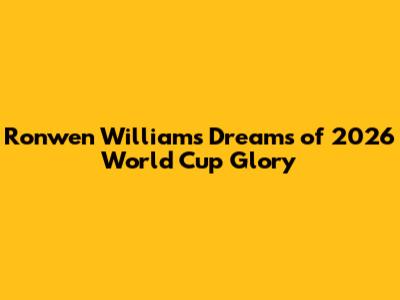 Ronwen Williams Dreams of 2026 World Cup Glory