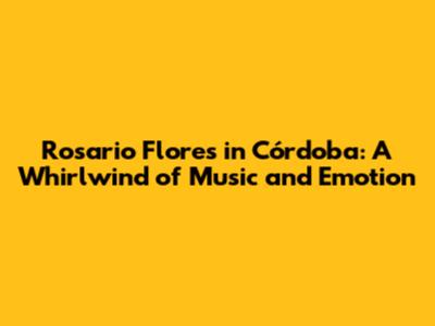 Rosario Flores in Córdoba: A Whirlwind of Music and Emotion