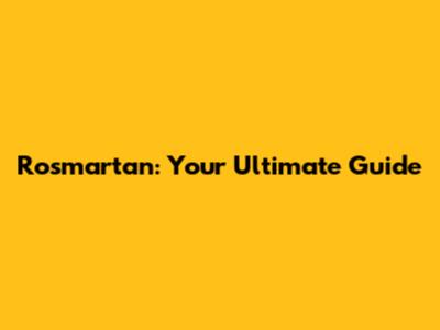 Rosmartan: Your Ultimate Guide