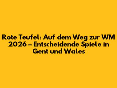 Rote Teufel: Auf dem Weg zur WM 2026 – Entscheidende Spiele in Gent und Wales