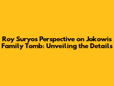 Roy Suryo's Perspective on Jokowi's Family Tomb: Unveiling the Details