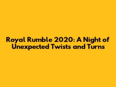Royal Rumble 2020: A Night of Unexpected Twists and Turns
