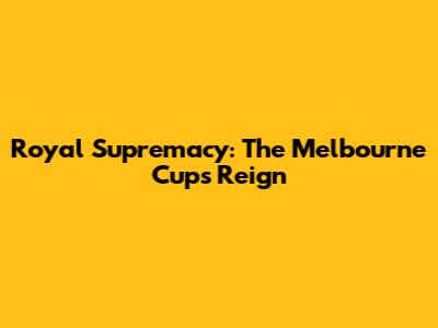 Royal Supremacy: The Melbourne Cup's Reign