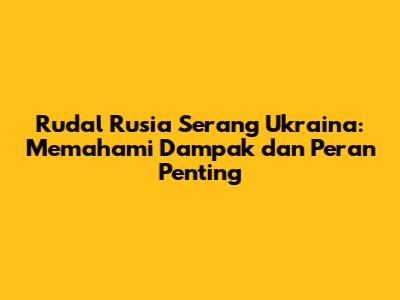 Rudal Rusia Serang Ukraina: Memahami Dampak dan Peran Penting
