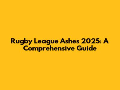 Rugby League Ashes 2025: A Comprehensive Guide