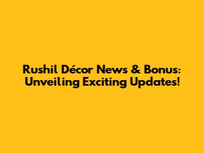 Rushil Décor News & Bonus: Unveiling Exciting Updates!