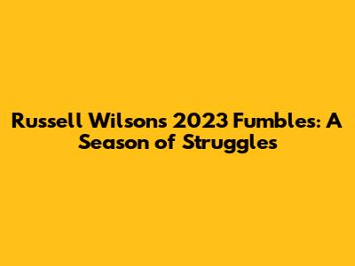 Russell Wilson's 2023 Fumbles: A Season of Struggles