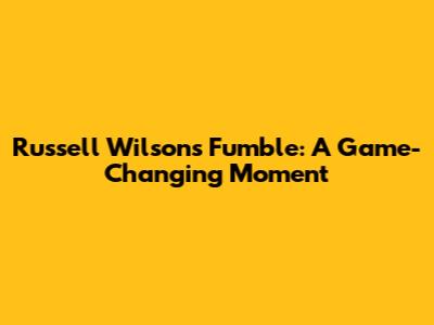 Russell Wilson's Fumble: A Game-Changing Moment