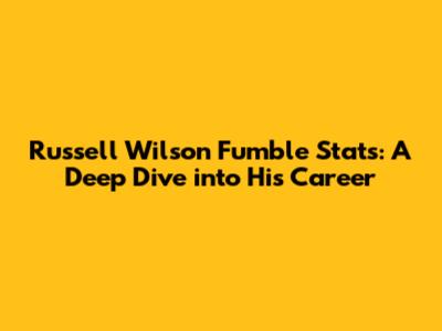 Russell Wilson Fumble Stats: A Deep Dive into His Career