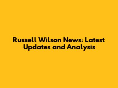 Russell Wilson News: Latest Updates and Analysis