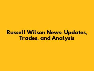 Russell Wilson News: Updates, Trades, and Analysis