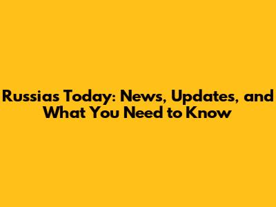 Russia's Today: News, Updates, and What You Need to Know