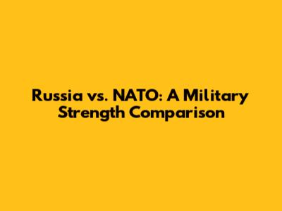 Russia vs. NATO: A Military Strength Comparison
