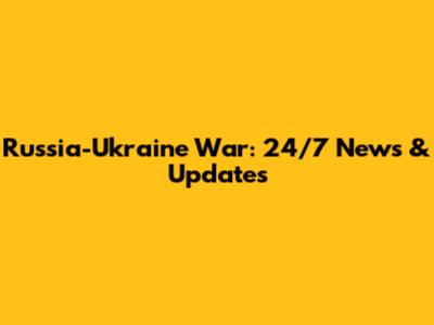 Russia-Ukraine War: 24/7 News & Updates