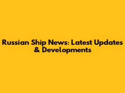 Russian Ship News: Latest Updates & Developments
