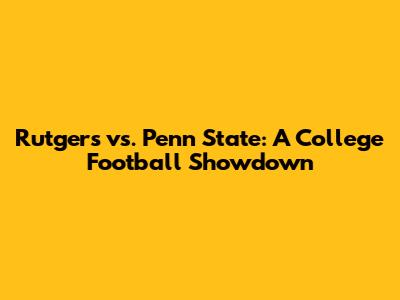 Rutgers vs. Penn State: A College Football Showdown