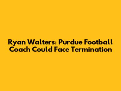 Ryan Walters: Purdue Football Coach Could Face Termination