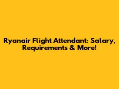 Ryanair Flight Attendant: Salary, Requirements & More!