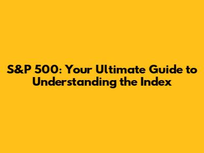 S&P 500: Your Ultimate Guide to Understanding the Index