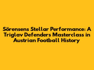 Sörensen's Stellar Performance: A Triglav Defender's Masterclass in Austrian Football History